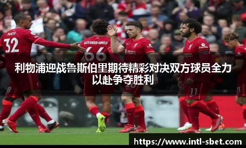 利物浦迎战鲁斯伯里期待精彩对决双方球员全力以赴争夺胜利